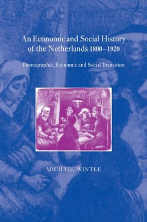An Economic and Social History of the Netherlands, 1800-1920: Demographic, Economic and Social Transition by Michael Wintle 9780521037396