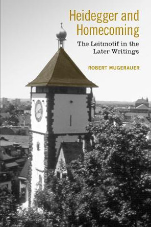 Heidegger and Homecoming: The Leitmotif in the Later Writings by Robert Mugerauer