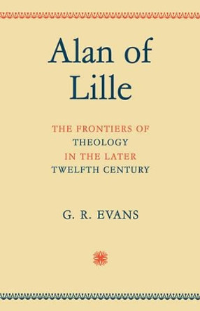 Alan of Lille: The Frontiers of Theology in the Later Twelfth Century by G. R. Evans 9780521094269
