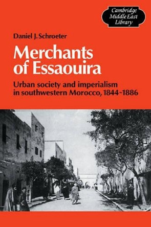 Merchants of Essaouira: Urban Society and Imperialism in Southwestern Morocco, 1844-1886 by Daniel J. Schroeter 9780521105408