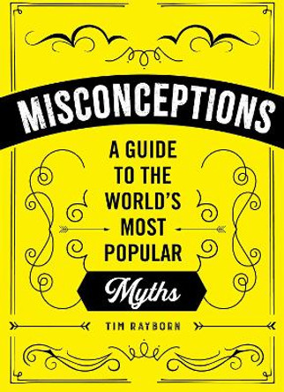 Misconceptions: A Guide to the World's Most Popular Myths by Tim Rayborn
