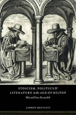 Stoicism, Politics and Literature in the Age of Milton: War and Peace Reconciled by Andrew Shifflett 9780521101141