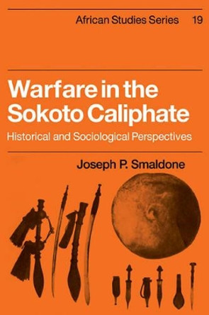 Warfare in the Sokoto Caliphate: Historical and Sociological Perspectives by Joseph P. Smaldone 9780521101424