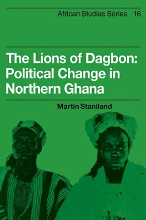 The Lions of Dagbon: Political Change in Northern Ghana by Martin Staniland 9780521101431