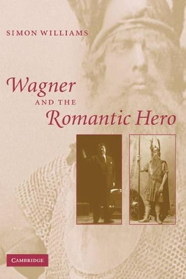 Wagner and the Romantic Hero by Simon Williams 9780521153447