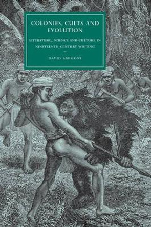 Colonies, Cults and Evolution: Literature, Science and Culture in Nineteenth-Century Writing by David Amigoni 9780521174053