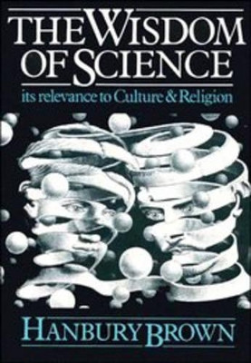 The Wisdom of Science: Its Relevance to Culture and Religion by Hanbury Brown 9780521314480