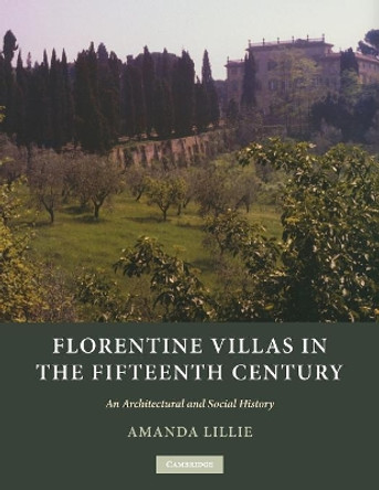 Florentine Villas in the Fifteenth Century: An Architectural and Social History by Amanda Lillie 9780521181389