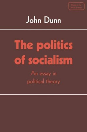 The Politics of Socialism: An Essay in Political Theory by John Dunn 9780521318402