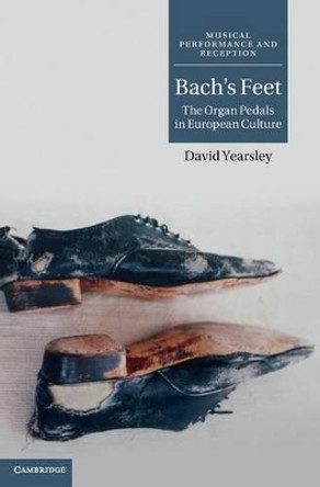 Bach's Feet: The Organ Pedals in European Culture by David  Yearsley 9780521199018