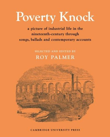Poverty Knock: A Picture of Industrial Life in the Nineteenth Century through Songs, Ballads and Contemporary Accounts by Roy Palmer 9780521204439