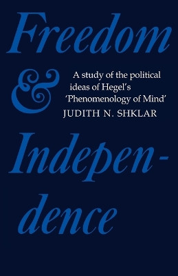 Freedom and Independence: A Study of the Political Ideas of Hegel's Phenomenology of Mind by Judith N. Shklar 9780521143240
