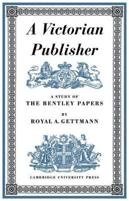 A Victorian Publisher: A Study of the Bentley Papers by Royal Alfred Gettmann 9780521153201