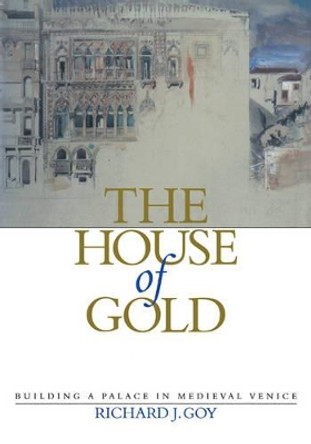 The House of Gold: Building a Palace in Medieval Venice by Richard J. Goy 9780521181341