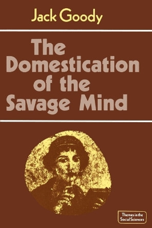 The Domestication of the Savage Mind by Jack Goody 9780521292429