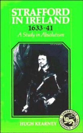 Strafford in Ireland 1633-1641: A Study in Absolutism by Hugh F. Kearney 9780521378222
