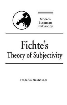 Fichte's Theory of Subjectivity by Frederick Neuhouser 9780521399388