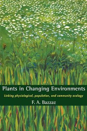 Plants in Changing Environments: Linking Physiological, Population, and Community Ecology by F. A. Bazzaz 9780521398435