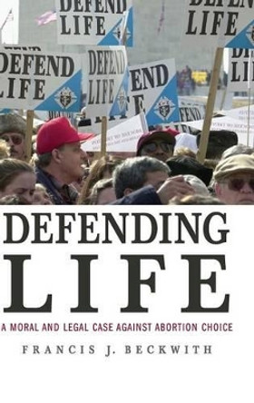 Defending Life: A Moral and Legal Case against Abortion Choice by Francis J. Beckwith 9780521870849