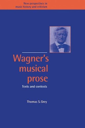 Wagner's Musical Prose: Texts and Contexts by Thomas S. Grey 9780521417389