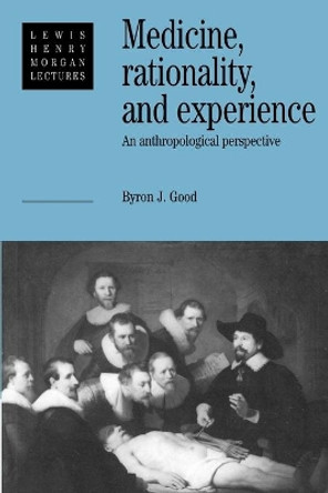 Medicine, Rationality and Experience: An Anthropological Perspective by Byron J. Good 9780521425766