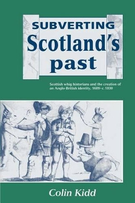 Subverting Scotland's Past: Scottish Whig Historians and the Creation of an Anglo-British Identity 1689-1830 by Colin Kidd 9780521520195
