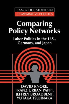 Comparing Policy Networks: Labor Politics in the U.S., Germany, and Japan by David H. Knoke 9780521499279