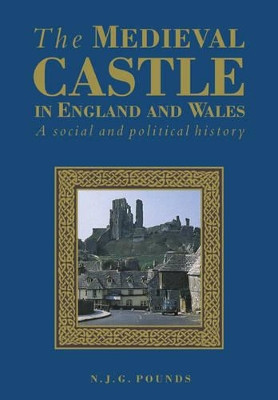 The Medieval Castle in England and Wales: A Political and Social History by Norman J. G. Pounds 9780521458283