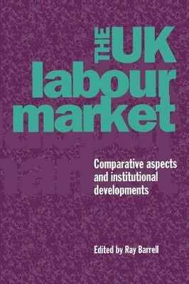 The UK Labour Market: Comparative Aspects and Institutional Developments by Ray Barrell 9780521468251