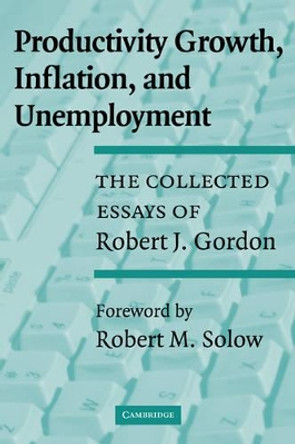 Productivity Growth, Inflation, and Unemployment: The Collected Essays of Robert J. Gordon by Robert J. Gordon 9780521531429