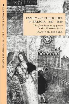 Family and Public Life in Brescia, 1580-1650: The Foundations of Power in the Venetian State by Joanne M. Ferraro 9780521531177