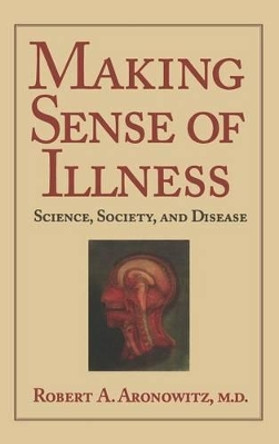Making Sense of Illness: Science, Society and Disease by Robert A. Aronowitz 9780521552349