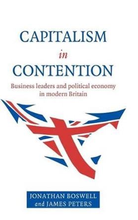 Capitalism in Contention: Business Leaders and Political Economy in Modern Britain by Jonathan Boswell 9780521582254