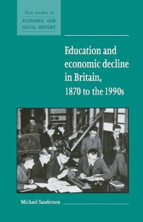 Education and Economic Decline in Britain, 1870 to the 1990s by Michael Sanderson 9780521588423