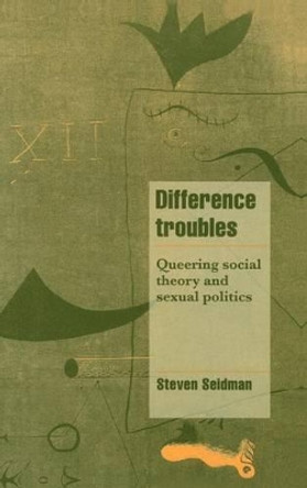 Difference Troubles: Queering Social Theory and Sexual Politics by Steven Seidman 9780521590433