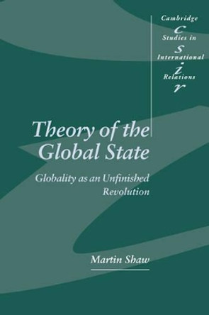 Theory of the Global State: Globality as an Unfinished Revolution by Martin Shaw 9780521597302