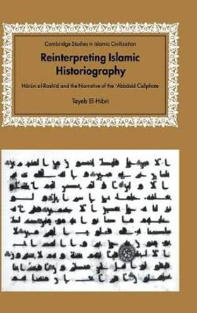 Reinterpreting Islamic Historiography: Harun al-Rashid and the Narrative of the Abbasid Caliphate by Tayeb El-Hibri 9780521650236