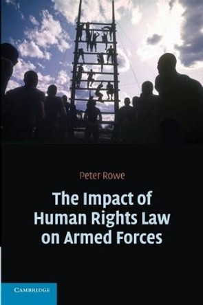 The Impact of Human Rights Law on Armed Forces by Peter Rowe 9780521617321
