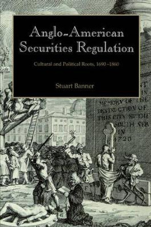 Anglo-American Securities Regulation: Cultural and Political Roots, 1690-1860 by Stuart Banner 9780521622318