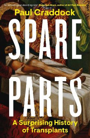Spare Parts: A Surprising History of Transplants by Paul Craddock