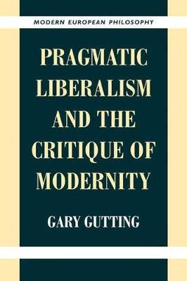 Pragmatic Liberalism and the Critique of Modernity by Gary Gutting 9780521649735