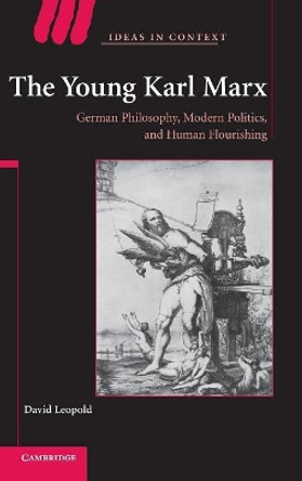 The Young Karl Marx: German Philosophy, Modern Politics, and Human Flourishing by David Leopold 9780521874779