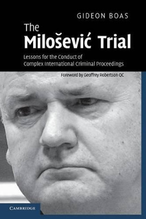 The Milosevic Trial: Lessons for the Conduct of Complex International Criminal Proceedings by Gideon Boas 9780521700399