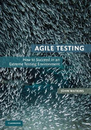 Agile Testing: How to Succeed in an Extreme Testing Environment by John Watkins 9780521726870