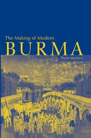 The Making of Modern Burma by Thant Myint-U 9780521780216