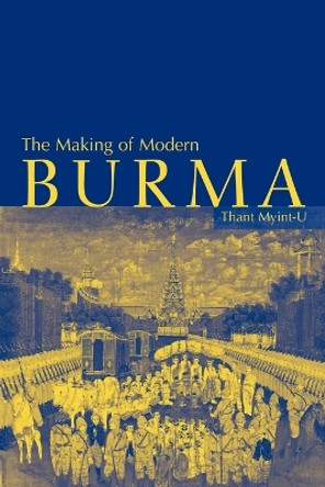 The Making of Modern Burma by Thant Myint-U 9780521799140