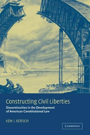 Constructing Civil Liberties: Discontinuities in the Development of American Constitutional Law by Ken I. Kersch 9780521811781