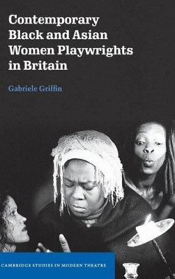 Contemporary Black and Asian Women Playwrights in Britain by Gabriele Griffin 9780521817257