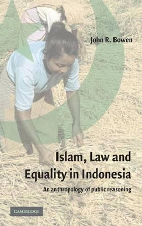 Islam, Law, and Equality in Indonesia: An Anthropology of Public Reasoning by John R. Bowen 9780521824828