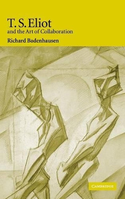 T. S. Eliot and the Art of Collaboration by Richard Badenhausen 9780521841238
